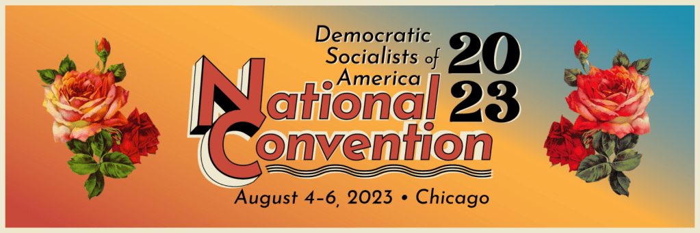 The banner for the 2023 DSA National Convention. It reads: Democratic Socialists of America National Convention 2023; August 4-6, 2023, Chicago